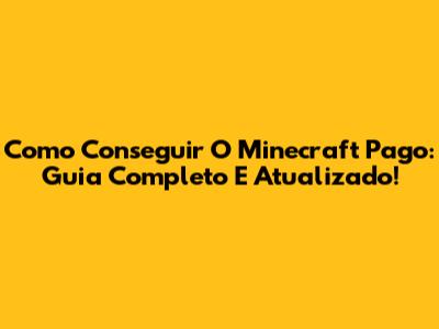 Como Conseguir O Minecraft Pago: Guia Completo E Atualizado!