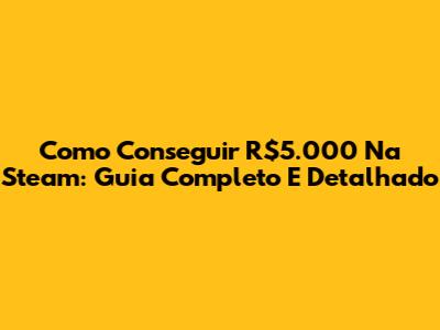 Como Conseguir R$5.000 Na Steam: Guia Completo E Detalhado