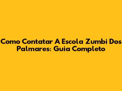 Como Contatar A Escola Zumbi Dos Palmares: Guia Completo