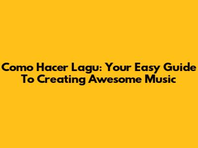 Como Hacer Lagu: Your Easy Guide To Creating Awesome Music