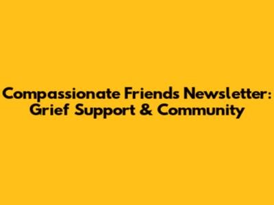 Compassionate Friends Newsletter: Grief Support & Community