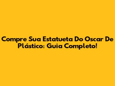 Compre Sua Estatueta Do Oscar De Plástico: Guia Completo!
