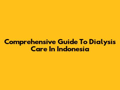Comprehensive Guide To Dialysis Care In Indonesia