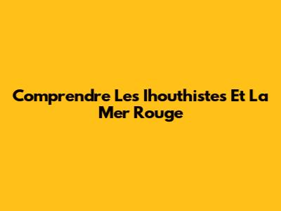 Comprendre Les Ihouthistes Et La Mer Rouge