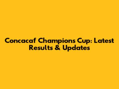 Concacaf Champions Cup: Latest Results & Updates