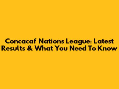 Concacaf Nations League: Latest Results & What You Need To Know