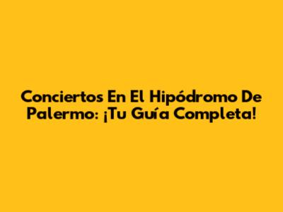 Conciertos En El Hipódromo De Palermo: ¡Tu Guía Completa!