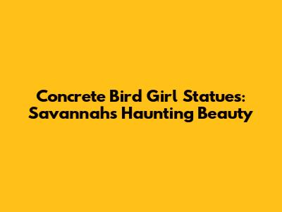 Concrete Bird Girl Statues: Savannah's Haunting Beauty