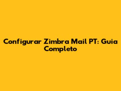 Configurar Zimbra Mail PT: Guia Completo