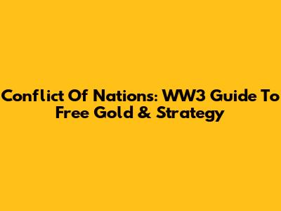 Conflict Of Nations: WW3 Guide To Free Gold & Strategy
