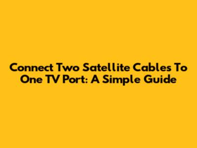 Connect Two Satellite Cables To One TV Port: A Simple Guide