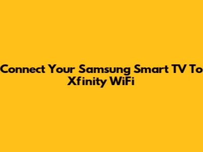 Connect Your Samsung Smart TV To Xfinity WiFi