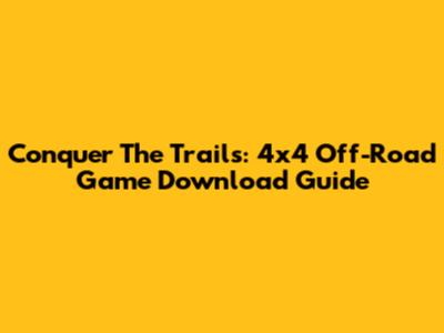 Conquer The Trails: 4x4 Off-Road Game Download Guide