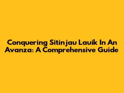Conquering Sitinjau Lauik In An Avanza: A Comprehensive Guide