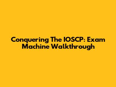 Conquering The IOSCP: Exam Machine Walkthrough