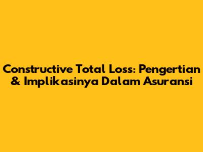 Constructive Total Loss: Pengertian & Implikasinya Dalam Asuransi