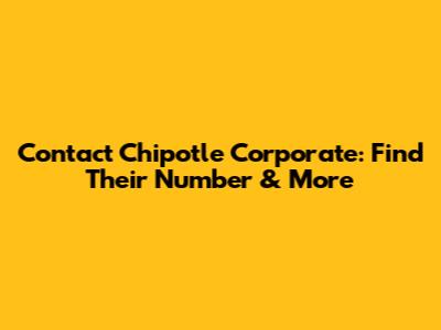 Contact Chipotle Corporate: Find Their Number & More