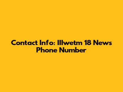 Contact Info: IIIwetm 18 News Phone Number