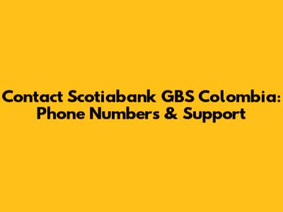 Contact Scotiabank GBS Colombia: Phone Numbers & Support
