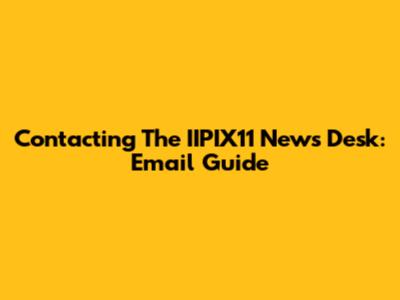 Contacting The IIPIX11 News Desk: Email Guide
