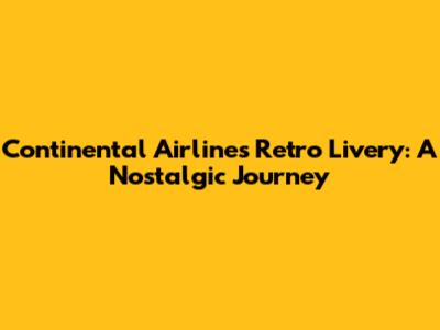 Continental Airlines Retro Livery: A Nostalgic Journey