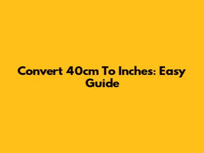Convert 40cm To Inches: Easy Guide