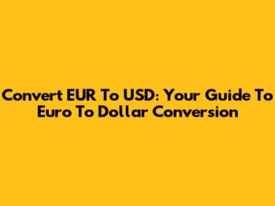 Convert EUR To USD: Your Guide To Euro To Dollar Conversion