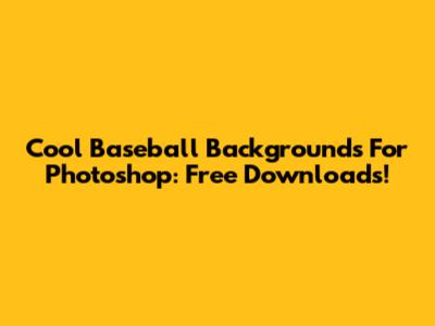 Cool Baseball Backgrounds For Photoshop: Free Downloads!