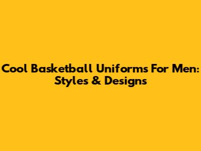 Cool Basketball Uniforms For Men: Styles & Designs