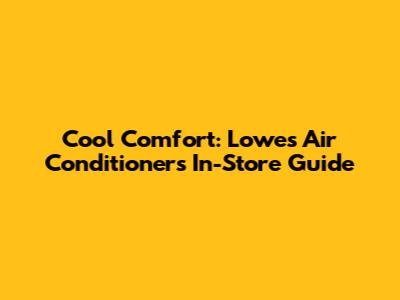 Cool Comfort: Lowe's Air Conditioners In-Store Guide