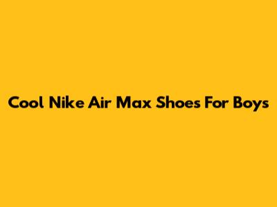 Cool Nike Air Max Shoes For Boys