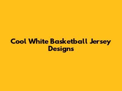Cool White Basketball Jersey Designs