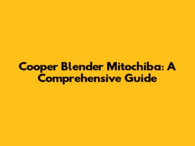 Cooper Blender Mitochiba: A Comprehensive Guide