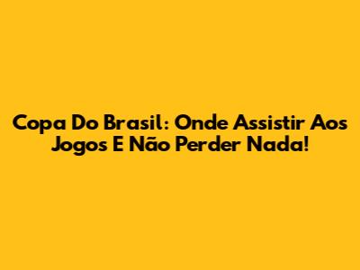 Copa Do Brasil: Onde Assistir Aos Jogos E Não Perder Nada!