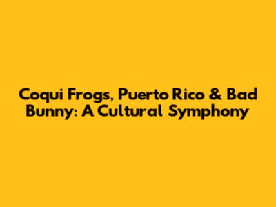 Coqui Frogs, Puerto Rico & Bad Bunny: A Cultural Symphony