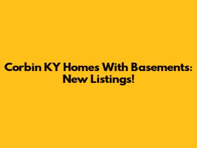 Corbin KY Homes With Basements: New Listings!