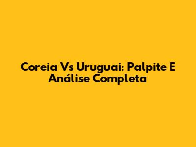 Coreia Vs Uruguai: Palpite E Análise Completa