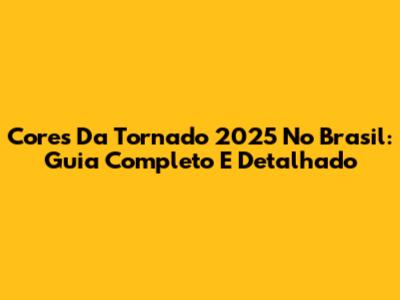 Cores Da Tornado 2025 No Brasil: Guia Completo E Detalhado