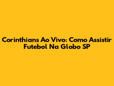 Corinthians Ao Vivo: Como Assistir Futebol Na Globo SP