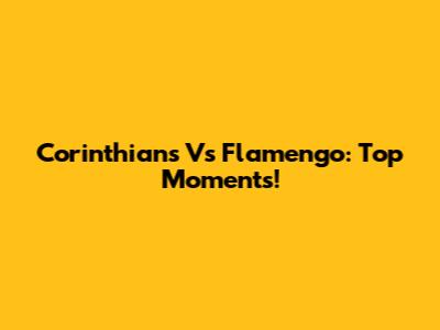 Corinthians Vs Flamengo: Top Moments!