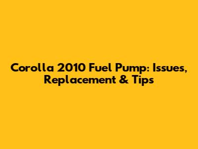 Corolla 2010 Fuel Pump: Issues, Replacement & Tips