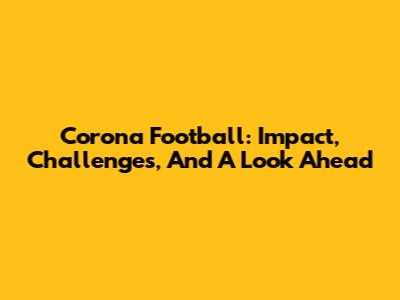 Corona Football: Impact, Challenges, And A Look Ahead