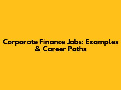 Corporate Finance Jobs: Examples & Career Paths