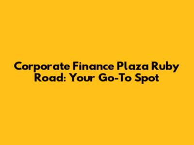 Corporate Finance Plaza Ruby Road: Your Go-To Spot