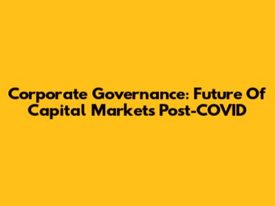 Corporate Governance: Future Of Capital Markets Post-COVID