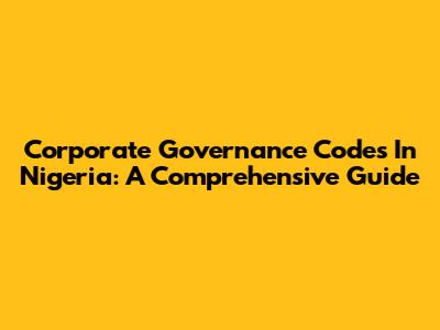 Corporate Governance Codes In Nigeria: A Comprehensive Guide
