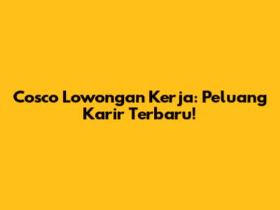 Cosco Lowongan Kerja: Peluang Karir Terbaru!