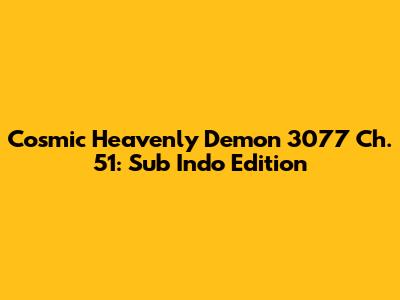 Cosmic Heavenly Demon 3077 Ch. 51: Sub Indo Edition