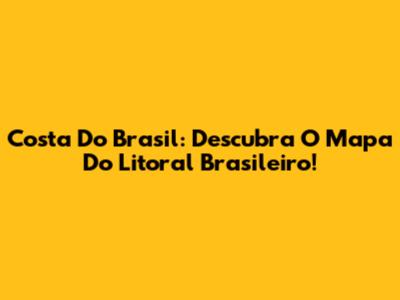 Costa Do Brasil: Descubra O Mapa Do Litoral Brasileiro!