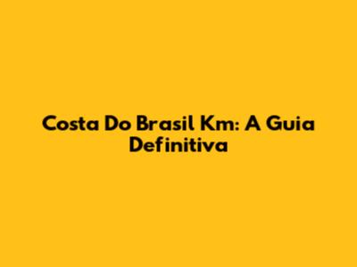Costa Do Brasil Km: A Guia Definitiva